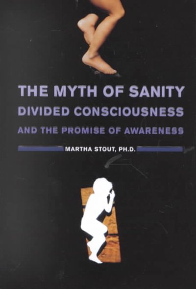 The myth of sanity : divided consciousness and the promise of awareness / Martha Stout.