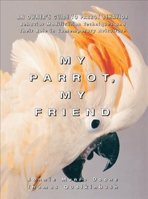My parrot, my friend : an owner's guide to parrot behavior / Bonnie Munro Doane and Thomas Qualkinbush.