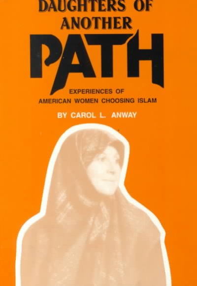 Daughters of another path : experiences of American women choosing Islam / by Carol L. Anway.