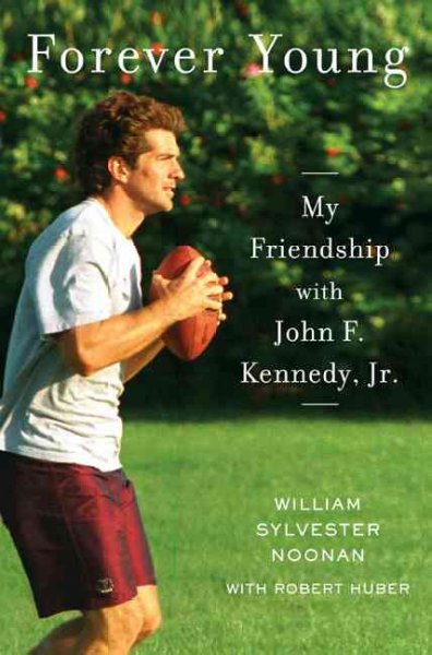 Forever young : my friendship with John F. Kennedy, Jr. / William Sylvester Noonan with Robert Huber.
