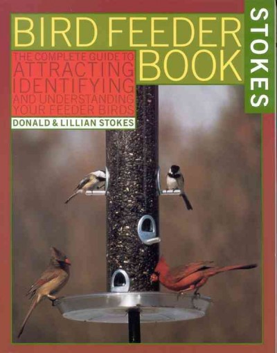 The bird feeder book : an easy guide to attracting, identifying, and understanding your feeder birds / Donald and Lillian Stokes ; illustrations of feeders by Gordon Morrison ; range maps by Leslie Cowperthwaite.