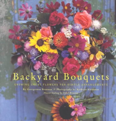Backyard bouquets : growing great flowers for simple arrangements / Georgeanne Brennan ; photography by Kathryn Kleinman ; flower styling by Ethel Brennan.
