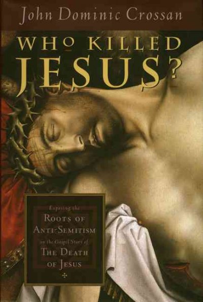 Who killed Jesus? : exposing the roots of anti-semitism in the Gospel story of the death of Jesus / John Dominic Crossan.