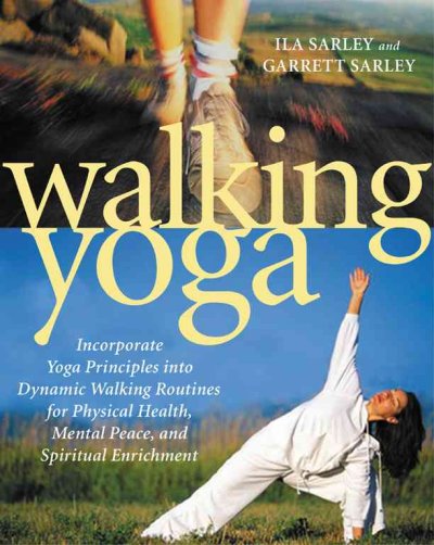 Walking yoga : incorporate yoga principles into dynamic walking routines for physical health, mental peace, and spiritual enrichment / Ila Sarley and Garrett Sarley.