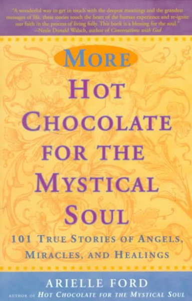 More hot chocolate for the mystical soul : 101 true stories of angels, miracles, and healings / Arielle Ford.