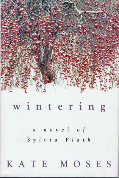 Wintering : a novel of Sylvia Plath / Kate Moses.
