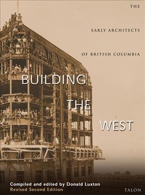 Building the west : the early architects of British Columbia / compiled and edited by Donald Luxton.