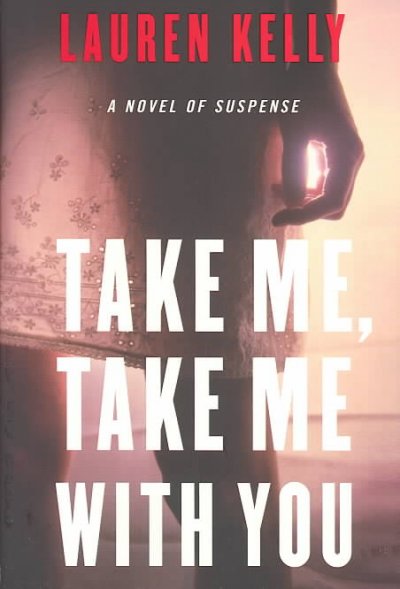 Take me, take me with you : a novel of suspense / Lauren Kelly.