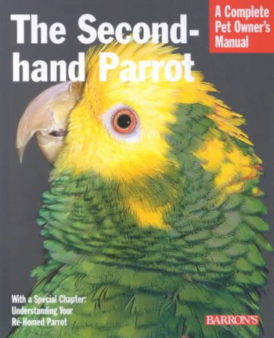 The second-hand parrot : everything about adoption, housing, feeding, health care, grooming, and socialization / Mattie Sue Athan and Dianalee Deter ; illustrations by Michele Earle-Bridges.