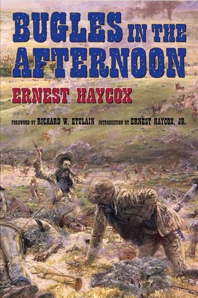 Bugles in the afternoon / Ernest Haycox ; foreword by Richard W. Etulain ; introduction by Ernest Haycox Jr.
