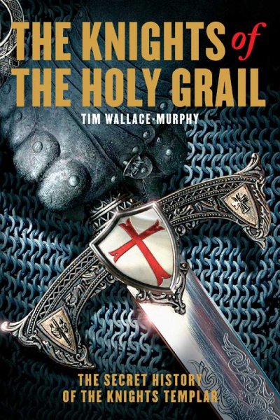 The knights of the Holy Grail : the secret history of the Knights Templar / Tim Wallace-Murphy.