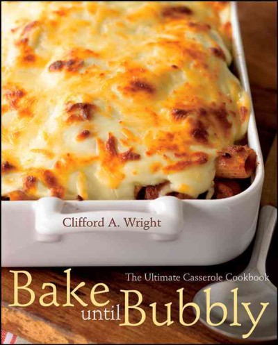Bake until bubbly : the ultimate casserole cookbook / Clifford A. Wright.