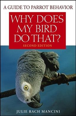 Why does my bird do that? : a guide to parrot behavior / Julie Rach Mancini.