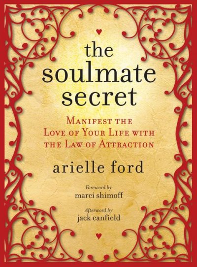 The soulmate secret : manifest the love of your life with the law of attraction / Arielle Ford ; [foreword by Marci Shimoff ; afterword by Jack Canfield].