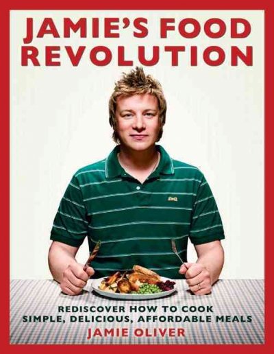 Jamie's food revolution : rediscover how to cook simple, delicious, affordable meals / Jamie Oliver ; photography by David Loftus and Chris Terry.