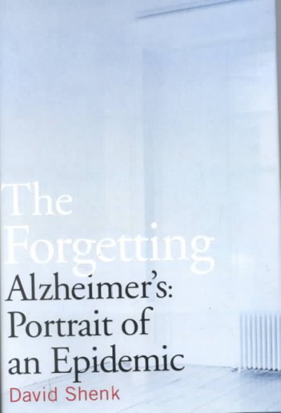 The forgetting : Alzheimer's, portrait of an epidemic / David Shenk.