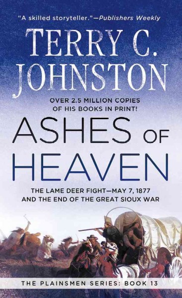 Ashes of heaven : the Lame Deer fight--May 7, 1877 and the end of the Great Sioux war / Terry C. Johnston.