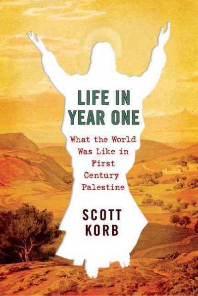 Life in year one : what the world was like in first-century Palestine / Scott Korb.