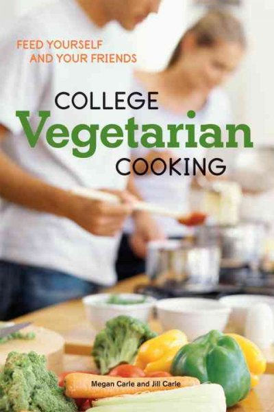 College vegetarian cooking : feed yourself and your friends / Megan Carle and Jill Carle ; photography by Penny De Los Santos.