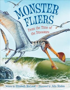 Monster fliers : from the time of the dinosaurs / written by Elizabeth MacLeod ; illustrated by John Bindon.