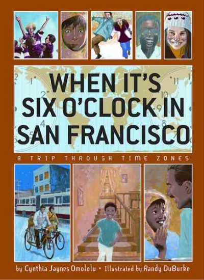When it's six o'clock in San Francisco : a trip through time zones / by Cynthia Jaynes Omololu ; illustrated by Randy DuBurke.