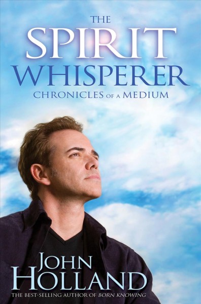The spirit whisperer : chronicles of a medium / John Holland.