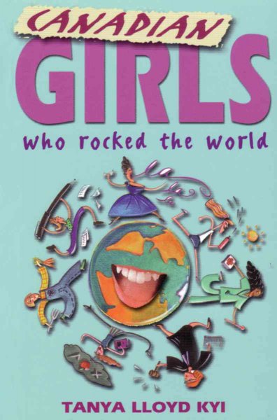 Canadian girls who rocked the world / Tanya Lloyd ; illustrations by Joanna Clark.