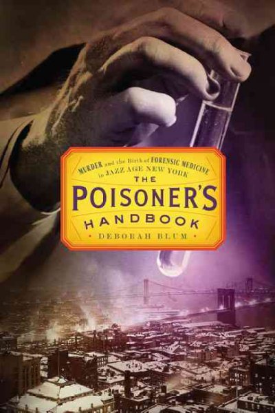 The poisoner's handbook : murder and the birth of forensic medicine in jazz age New York / Deborah Blum.
