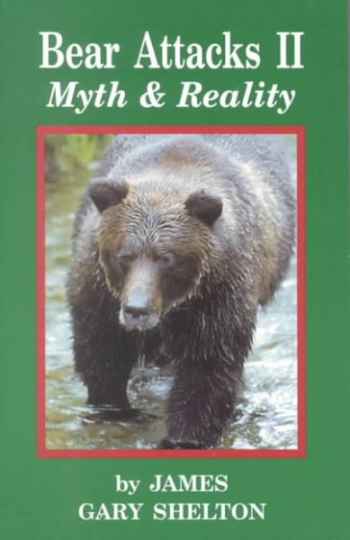 Bear attacks 2 : myth & reality / by James Gary Shelton.