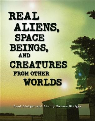 Real aliens, space beings, and creatures from other worlds / by Brad Steiger.