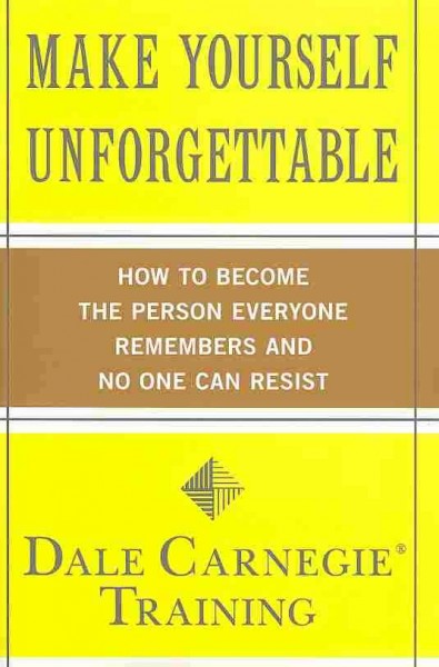 Make yourself unforgettable : how to become the person everyone remembers and no one can resist / Dale Carnegie Training.