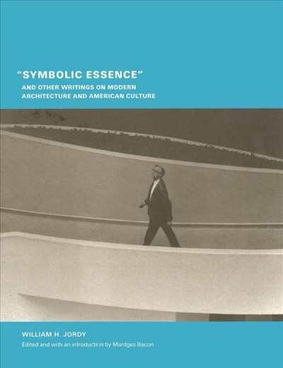 "Symbolic essence" and other writings on modern architecture and American culture / William H. Jordy ; edited by Mardges Bacon for the Temple Hoyne Buell Center for the Study of American Architecture.