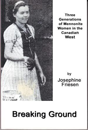 Breaking ground : three generations of Mennonite women in the Canadian West / by Josephine Friesen.