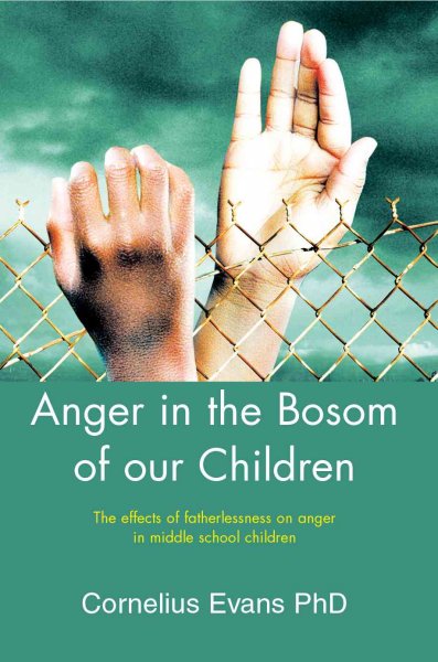 Anger in the bosom of our children : the effects of fatherlessness on anger in middle school children / Cornelius Evans.