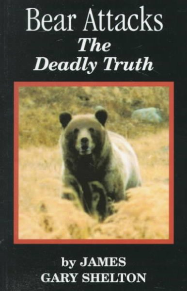 Bear attacks : the deadly truth / James Gary Shelton.