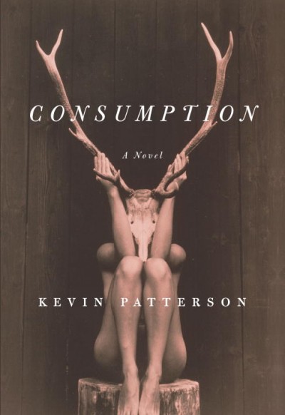 Consumption : a novel / Kevin Patterson.