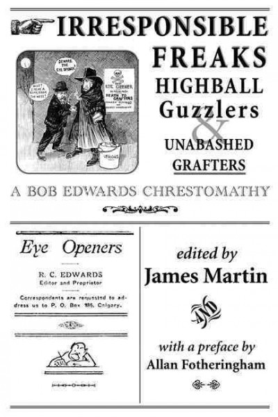 Irresponsible freaks, highball guzzlers & unabashed grafters [book] : a Bob Edwards chrestomathy... / prepared & selected, with introductory essay, by James Martin ; preface by Allan Fotheringham.