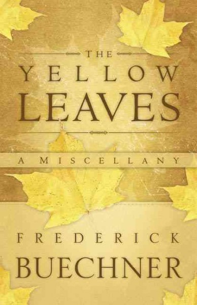 The yellow leaves [book] : a miscellany / Frederick Buechner.