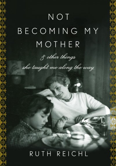 Not becoming my mother : and other things she taught me along the way / Ruth Reichl.