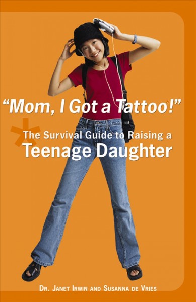 Mom, I got a tattoo! : the survival guide to raising a teenage daughter / Janet Irwin, Susanna de Vries.