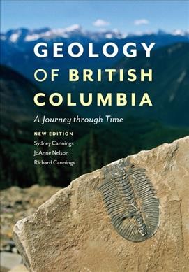 Geology of British Columbia : a journey through time / Sydney Cannings, JoAnne Nelson, Richard Cannings.