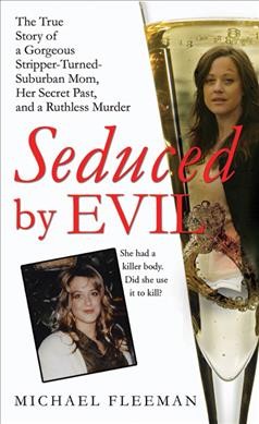 Seduced by evil : [the true story of a gorgeous stripper-turned-suburban-mom, her secret past, and a ruthless murder] / Michael Fleeman.