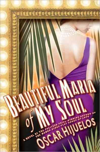 Beautiful Maria of my soul, or, The true story of Maria Garcia y Cifuentes, the lady behind the famous song : a novel / Oscar Hijuelos.