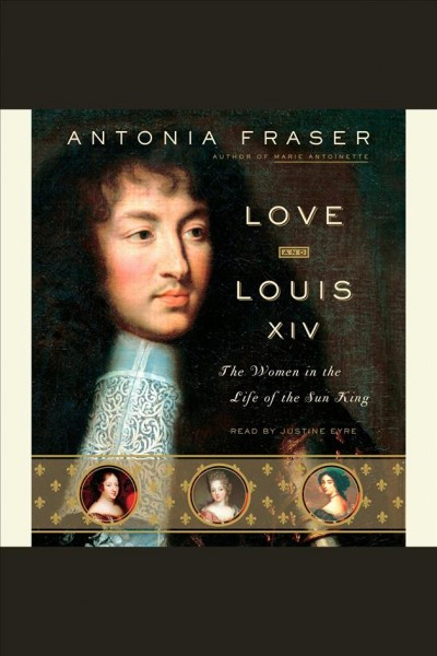 Love and Louis XIV [electronic resource] : the women in the life of the Sun King / Antonia Fraser.