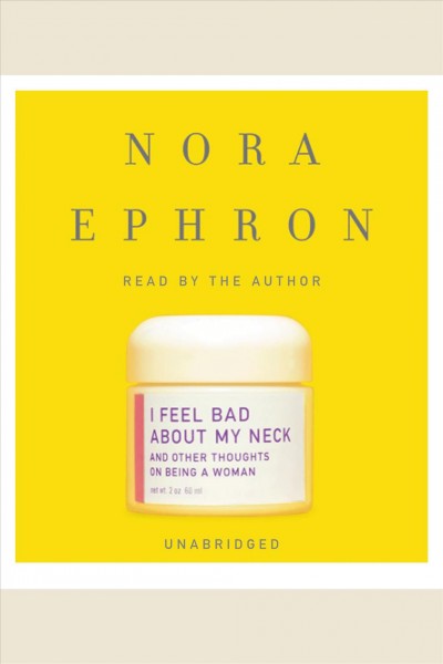 I feel bad about my neck [electronic resource] : and other thoughts on being a woman / Nora Ephron.
