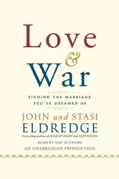 Love and war [electronic resource] : [finding the marriage you've dreamed of] / John and Stasi Eldredge.