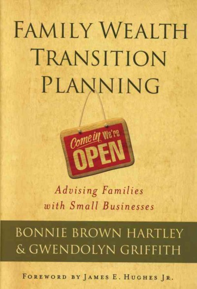 Family wealth transition planning [electronic resource] : advising families with small businesses / Bonnie Brown Hartley and Gwendolyn Griffith ; with a foreword by James E. Hughes Jr.