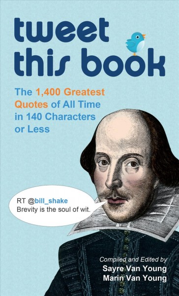 Tweet this book [electronic resource] : the 1,400 greatest quotes of all time in 140 characters or less / compiled and edited by Sayre Van Young, Marin Van Young.