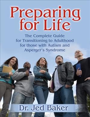 Preparing for life : the complete guide for transitioning to adulthood for those with autism and Asperger's Syndrome / Jed Baker.