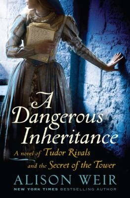 A dangerous inheritance : a novel of Tudor rivals and the secret of the tower / Alison Weir.